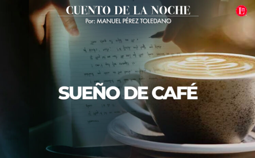 MANUEL PÉREZ TOLEDANO – Sueño de café – EL CUENTO DE LA NOCHE / LATITUD MEGALÓPOLIS