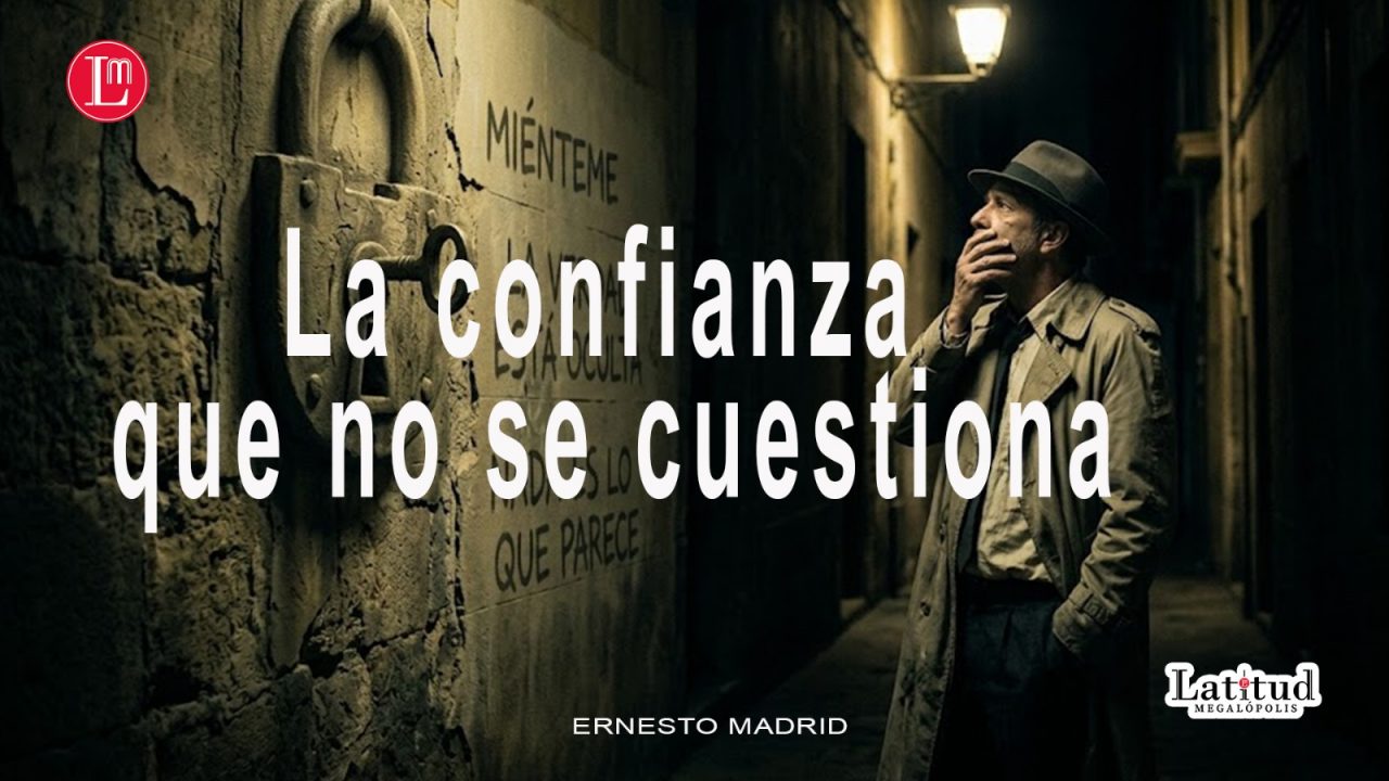 ERNESTO MADRID -La confianza que no se cuestiona – LATITUD MEGALÓPOLIS